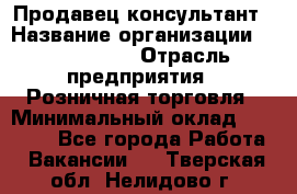 Продавец-консультант › Название организации ­ ProffLine › Отрасль предприятия ­ Розничная торговля › Минимальный оклад ­ 25 000 - Все города Работа » Вакансии   . Тверская обл.,Нелидово г.